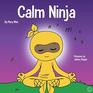Calm Ninja A Childrens Book About Calming Your Anxiety Featuring the Calm Ninja Yoga Flow