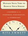 Manage Your Time to Reduce Your Stress A Handbook for the Overworked Overscheduled and Overwhelmed