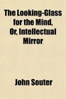 The LookingGlass for the Mind Or Intellectual Mirror