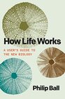 How Life Works A Users Guide to the New Biology