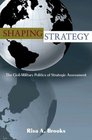 Shaping Strategy The CivilMilitary Politics of Strategic Assessment