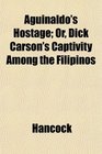 Aguinaldo's Hostage Or Dick Carson's Captivity Among the Filipinos