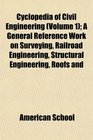 Cyclopedia of Civil Engineering  A General Reference Work on Surveying Railroad Engineering Structural Engineering Roofs and