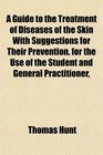 A Guide to the Treatment of Diseases of the Skin With Suggestions for Their Prevention for the Use of the Student and General Practitioner