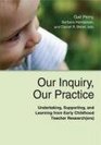 Our Inquiry Our Practice Undertaking Supporting and Learning from Early Childhood Teacher Research