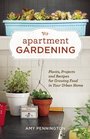 Apartment Gardening Plants Projects and Recipes for Growing Food in Your Urban Home