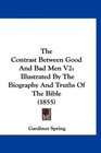 The Contrast Between Good And Bad Men V2 Illustrated By The Biography And Truths Of The Bible