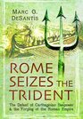Rome Seizes the Trident The Defeat of Carthaginian Seapower and the Forging of the Roman Empire