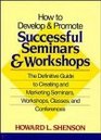 How to Develop and Promote Successful Seminars and Workshops The Definitive Guide to Creating and Marketing Seminars Workshops Classes and Conferences