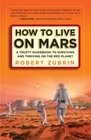 How to Live on Mars A Trusty Guidebook to Surviving and Thriving on the Red Planet