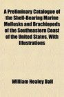 A Preliminary Catalogue of the ShellBearing Marine Mollusks and Brachiopods of the Southeastern Coast of the United States With Illustrations