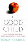 The Good Child How to Instill a Sense of Right and Wrong in Your Child