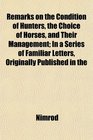 Remarks on the Condition of Hunters the Choice of Horses and Their Management In a Series of Familiar Letters Originally Published in the