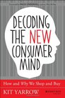 Decoding the New Consumer Mind How and Why We Shop and Buy