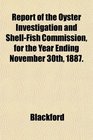 Report of the Oyster Investigation and ShellFish Commission for the Year Ending November 30th 1887