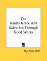 The Jesuits Grace And Salvation Through Good Works