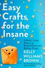 Easy Crafts for the Insane: A Mostly Funny Memoir of Mental Illness and Making Things