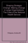 Shaping Strategic Change Making Change in Large Organizations The Case of the National Health Service