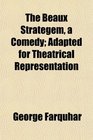 The Beaux Strategem a Comedy Adapted for Theatrical Representation