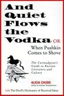 And Quiet Flows the Vodka or When Pushkin Comes to Shove The Curmudgeon's Guide to Russian Literature with The Devil's Dictionary of Received Ideas