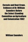 Cereals and Root Crops Evidence of Dr William Saunders Before the Select Standing Committee on Agriculture and Colonization 1902