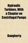 Hydraulic Turbines With a Chapter on Centrifugal Pumps