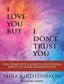 I Love You But I Don't Trust You The Complete Guide to Restoring Trust in Your Relationship