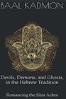 Devils Demons and Ghosts in the Hebrew Tradition Romancing the Sitra Achra