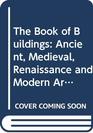 The Book of Buildings Ancient Medieval Renaissance and Modern Architecture of North America and Europe
