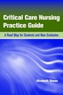 Critical Care Nursing Practice Guide A Road Map for Students and New Graduates