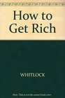 How to Get Rich/Includes ThirtyFive Businesses You Can Start With a Minimal Investment