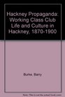 Hackney Propaganda Working Class Club Life and Culture in Hackney 18701900