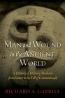 Man and Wound in the Ancient World A History of Military Medicine from Sumer to the Fall of Constantinople