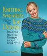 Knitting Sweaters from the Top Down Fabulous Seamless Patterns to Suit Your Style