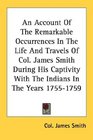 An Account Of The Remarkable Occurrences In The Life And Travels Of Col. James Smith During His Captivity With The Indians In The Years 1755-1759