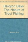 Halcyon Days The Nature of Trout Fishing