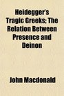 Heidegger's Tragic Greeks The Relation Between Presence and Deinon