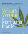 What's Wrong with My Marijuana Plant A Cannabis Grower's Visual Guide to Easy Diagnosis and Organic Remedies