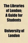 The Libraries of London A Guide for Students
