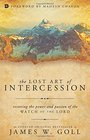 The Lost Art of Intercession Restoring the Power and Passion of the Watch of the Lord