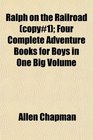Ralph on the Railroad  Four Complete Adventure Books for Boys in One Big Volume