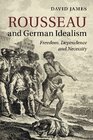 Rousseau and German Idealism Freedom Dependence and Necessity