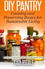 DIY Pantry: Canning and Preserving Basics for Sustainable Living (Sustainable Living & Homestead Survival Series)