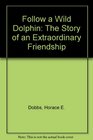 Follow a Wild Dolphin The Story of an Extraordinary Friendship