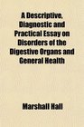 A Descriptive Diagnostic and Practical Essay on Disorders of the Digestive Organs and General Health