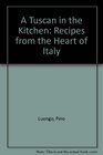 A Tuscan in the Kitchen Recipes from the Heart of Italy