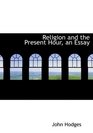 Religion and the Present Hour an Essay