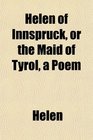 Helen of Innspruck or the Maid of Tyrol a Poem