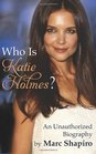 Who Is Katie Holmes An Unauthorized Biography