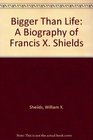 Bigger Than Life A Biography of Francis X Shields